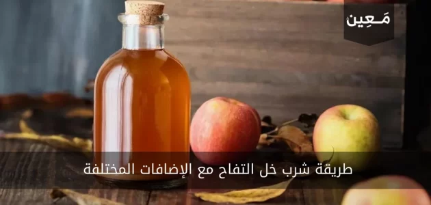 طريقة شرب خل التفاح مع الإضافات المختلفة وأهم فوائده للجسم
