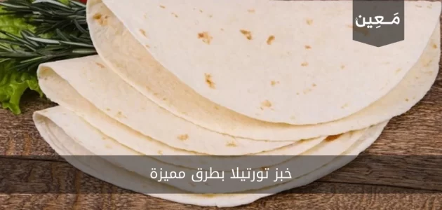 خبز تورتيلا ب 7 طرق مميزة