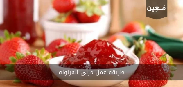 طريقة عمل مربى الفراولة مع أسرار الوصفة