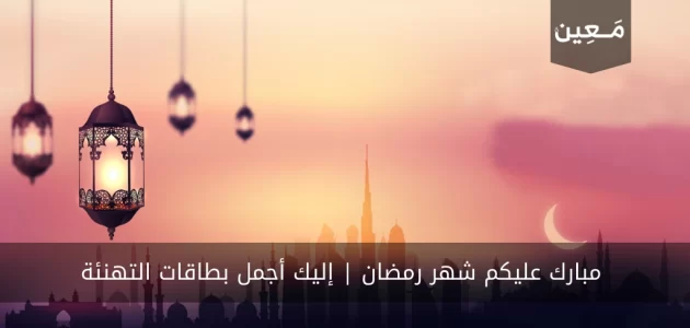 مبارك عليكم شهر رمضان | إليك أجمل بطاقات التهنئة 2024