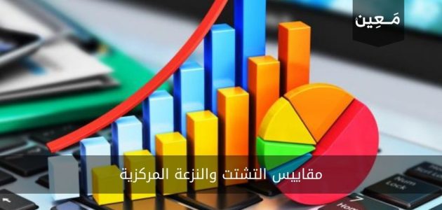 ماهي مقاييس التشتت والنزعة المركزية و ما أهميتها