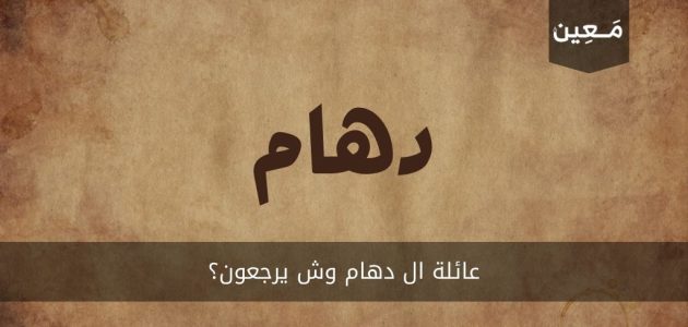 عائلة ال دهام | أصلهم وصفاتهم ومعلومات تفصيلية عنهم