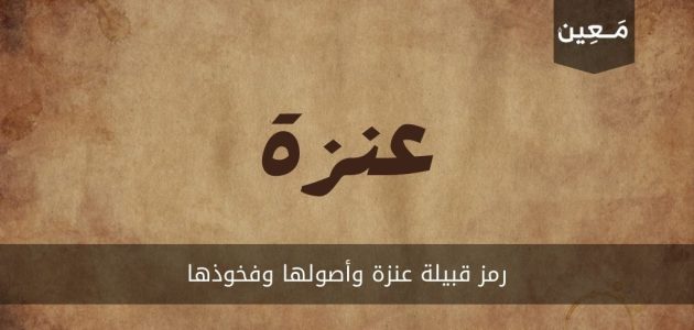 رمز قبيلة عنزة وأصولها وفخوذها بالتفصيل