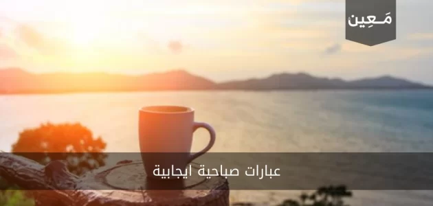 عبارات صباحية ايجابية | اشحن صباحك بالتفاؤل والحيوية